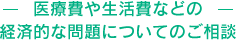 医療費や生活費などの経済的な問題についてのご相談