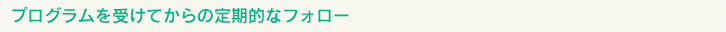 プログラムを受けてからの定期的なフォロー
