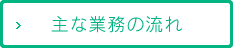 主な業務の流れ