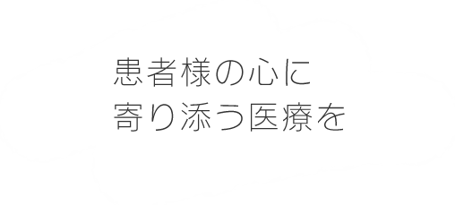 患者様の心に寄り添う医療を